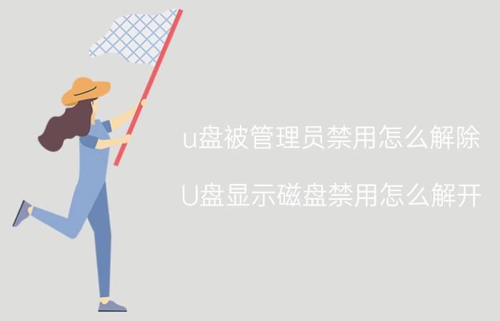 u盘被管理员禁用怎么解除 U盘显示磁盘禁用怎么解开？